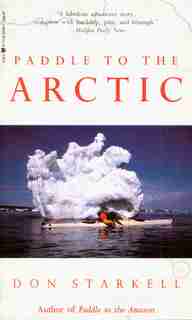 Paddle To The Arctic: The Incredible Story Of A Kayak Quest Across The Roof Of The World by Don Starkell