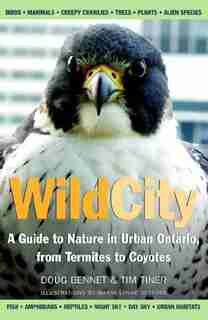Wild City: A Guide to Nature in Urban Ontario, from Termites to Coyotes by Tim Tiner