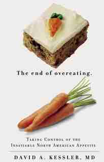 The End Of Overeating: Taking Control Of The Insatiable North American Appetite by David Kessler