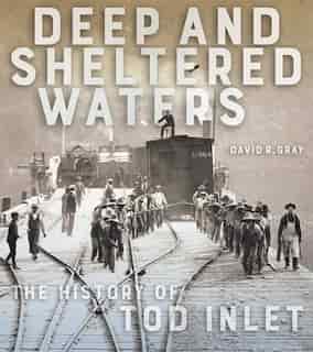 Deep And Sheltered Waters: The History Of Tod Inlet by David R. Gray