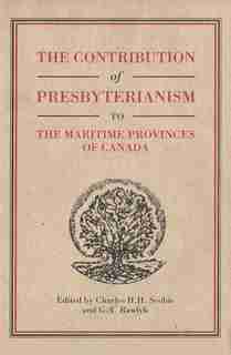 The Contribution of Presbyterianism to the Maritime Provinces of Canada by Charles H.h. Scobie