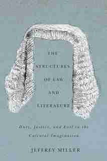 The Structures of Law and Literature: Duty, Justice, and Evil in the Cultural Imagination by Jeffrey Miller
