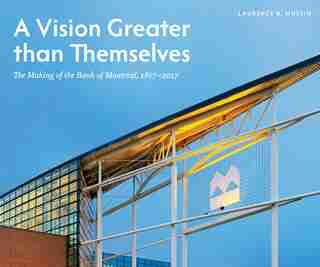 A Vision Greater than Themselves: The Making of the Bank of Montreal, 1817-2017 de Laurence B. Mussio