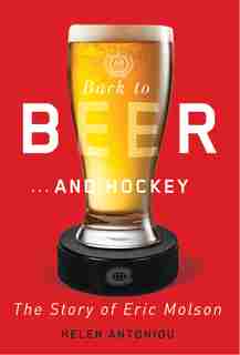 Back to Beer...and Hockey: The Story of Eric Molson by Helen Antoniou
