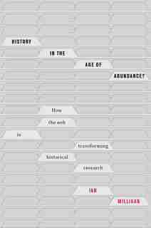 History in the Age of Abundance?: How the Web Is Transforming Historical Research by Ian Milligan