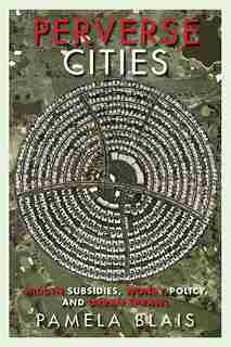 Perverse Cities: Hidden Subsidies, Wonky Policy, and Urban Sprawl by Pamela Blais