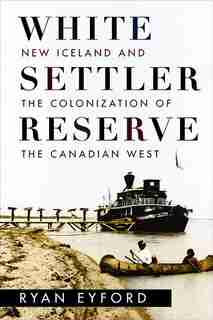 White Settler Reserve: New Iceland and the Colonization of the Canadian West by Ryan Eyford