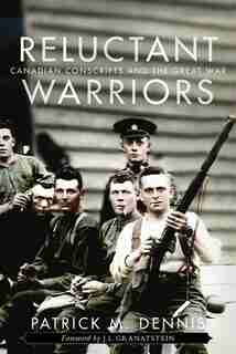 Reluctant Warriors: Canadian Conscripts and the Great War by Patrick M. Dennis