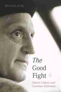 The Good Fight: Marcel Cadieux and Canadian Diplomacy by Brendan Kelly
