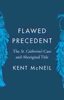 Flawed Precedent: The St. Catherine's Case and Aboriginal Title by Kent Mcneil