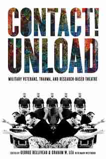 Contact!unload: Military Veterans, Trauma, And Research-based Theatre by George Belliveau