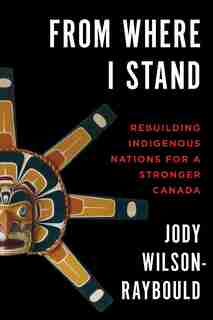 From Where I Stand: Rebuilding Indigenous Nations For A Stronger Canada by Jody Wilson-raybould