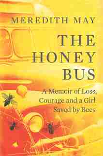 The Honey Bus: A Memoir Of Loss, Courage And A Girl Saved By Bees by Meredith May