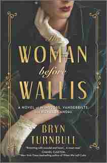 The Woman Before Wallis: A Novel Of Windsors, Vanderbilts, And Royal Scandal by Bryn Turnbull