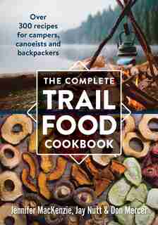 The Complete Trail Food Cookbook: Over 300 Recipes for Campers, Canoeists and Backpackers by Jennifer MacKenzie