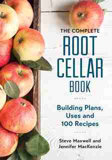 The Complete Root Cellar Book: Building Plans, Uses and 100 Recipes by Steve Maxwell
