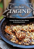 150 Best Tagine Recipes: Including Tantalizing Recipes for Spice Blends and Accompaniments