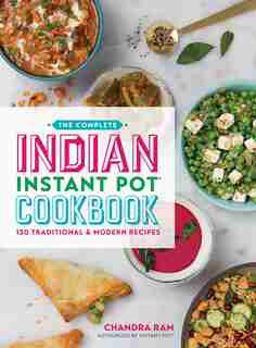 The Complete Indian Instant Pot Cookbook: 130 Traditional And Modern Recipes by Chandra Ram