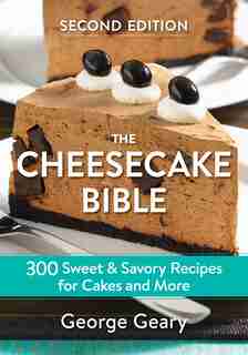 The Cheesecake Bible: 300 Sweet And Savory Recipes For Cakes And More by George Geary