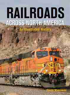 Railroads Across North America: An Illustrated History by Claude Wiatrowski