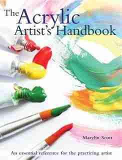 The Acrylic Artist's Handbook: An Essential Reference For The Practicing Artist by MARYLIN SCOTT