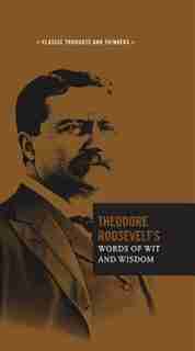 Theodore Roosevelt's Words Of Wit And Wisdom by Theodore Roosevelt