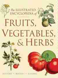 The Illustrated Encyclopedia Of Fruits, Vegetables, And Herbs: History, Botany, Cuisine by Deborah Madison