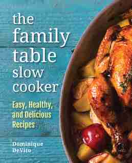 The Family Table Slow Cooker: Easy, Healthy And Delicious Recipes For Every Day by Dominique DeVito