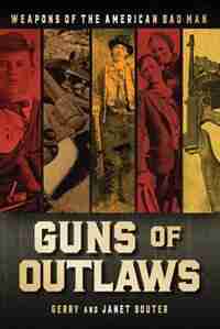 Guns Of Outlaws: Weapons Of The American Bad Man by Gerry Souter