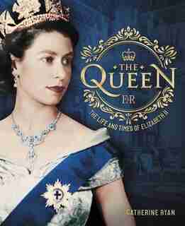The Queen: The Life And Times Of Elizabeth Ii by Catherine Ryan