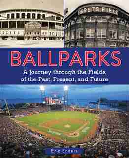 Ballparks: A Journey Through The Fields Of The Past, Present, And Future by Eric Enders