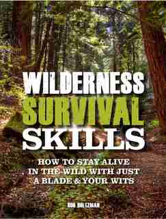 Wilderness Survival Skills: How To Stay Alive In The Wild With Just A Blade & Your Wits by Bob Holtzman