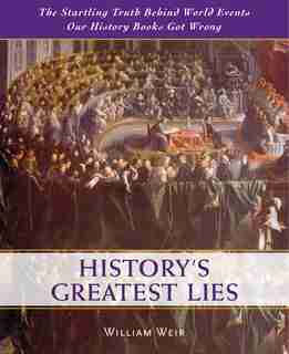 History's Greatest Lies: The Startling Truth Behind World Events Our History Books Got Wrong by William Weir