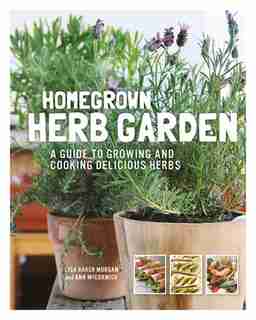 Homegrown Herb Garden: A Guide To Growing And Cooking Delicious Herbs by Lisa Baker Morgan
