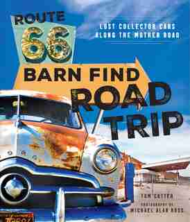 Route 66 Barn Find Road Trip: Lost Collector Cars Along The Mother Road by Tom Cotter
