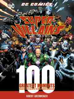 Dc Comics Super-villains: 100 Greatest Moments: Highlights From The History Of The World's Greatest Super-villains by Robert Greenberger