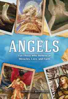 Angels: For Those Who Believe In Miracles, Lore, And Faith by Charlotte Montague
