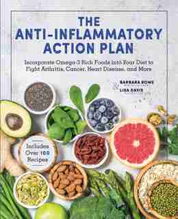 The Anti-inflammatory Action Plan: Incorporate Omega-3 Rich Foods Into Your Diet To Fight Arthritis, Cancer, Heart Disease, And More by Barbara Rowe