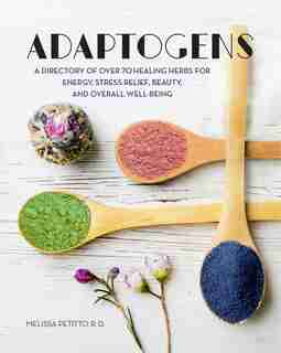 ADAPTOGENS: A Directory Of Over 70 Healing Herbs For Energy, Stress Relief, Beauty, And Overall Well-being by Melissa Petitto