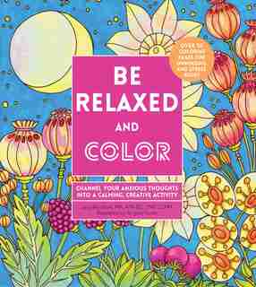 Be Relaxed And Color: Channel Your Anxious Thoughts Into A Calming, Creative Activity by Lacy Mucklow
