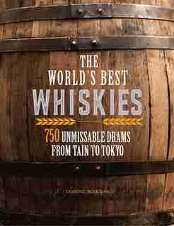 The World's Best Whiskies: 750 Unmissable Drams From Tain To Tokyo by Dominic Roskrow