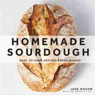 Homemade Sourdough: Easy, At-home Artisan Bread Making by Jane Mason