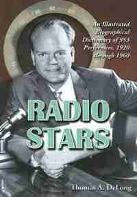 Radio Stars: An Illustrated Biographical Dictionary Of 953 Performers, 1920 Through 1960 by Thomas A. DeLong