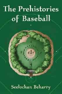 The Prehistories Of Baseball by Seelochan Beharry