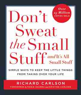 Don't Sweat The Small Stuff . . . And It's All Small Stuff: Simple Ways To Keep The Little Things From Taking Over Your Life by Richard Carlson