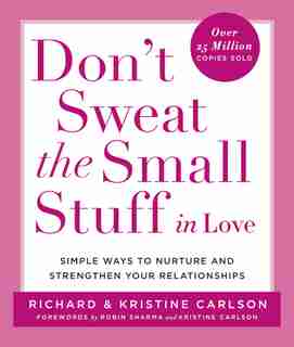 Don't Sweat The Small Stuff In Love: Simple Ways To Nurture And Strengthen Your Relationships by Richard Carlson