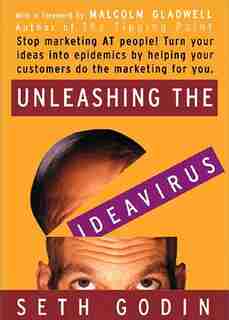 Unleashing The Ideavirus: Stop Marketing At People! Turn Your Ideas Into Epidemics By Helping Your Customers Do The Marketing by Seth Godin