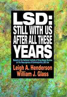 LSD: Still With Us After All These Years: Based on the National Institute of Drug Abuse Studies on the Resurgence of Contemporary LSD Use by Leigh A. Henderson