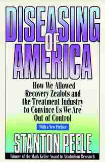 Diseasing of America: How We Allowed Recovery Zealots and the Treatment Industry to Convince Us We Are Out of Control by Stanton Peele