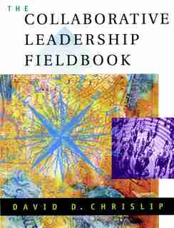 The Collaborative Leadership Fieldbook by David D. Chrislip
